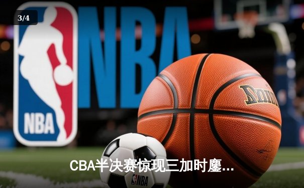 CBA半决赛惊现三加时鏖战 辽宁本钢128-125险胜广东宏远 - 3