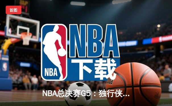 NBA总决赛G5：独行侠惊险捍卫主场，东契奇三双力挽狂澜将系列赛拖入抢七