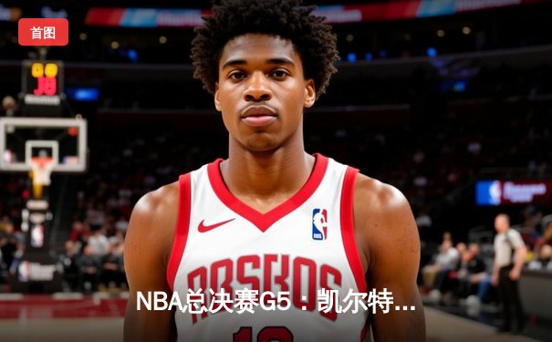 NBA总决赛G5：凯尔特人险胜勇士，塔图姆34分率队夺赛点