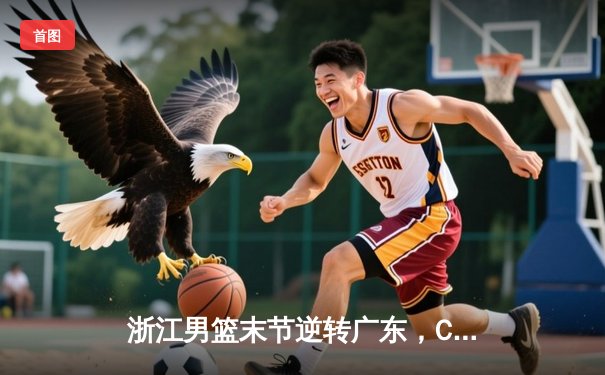 浙江男篮末节逆转广东，CBA季后赛半决赛首战告捷