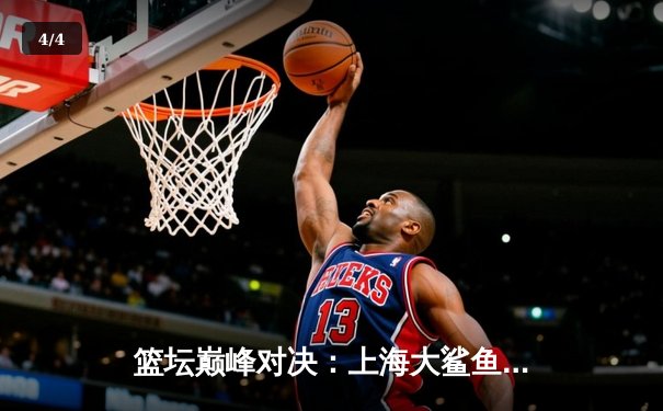 篮坛巅峰对决：上海大鲨鱼主场险胜广东华南虎，以112:109加时赛惊险取胜 - 4