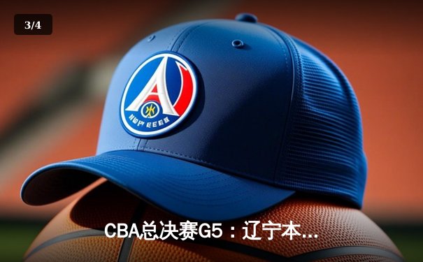 CBA总决赛G5：辽宁本钢逆转广东宏远，卫冕冠军加冕三连冠伟业 - 3
