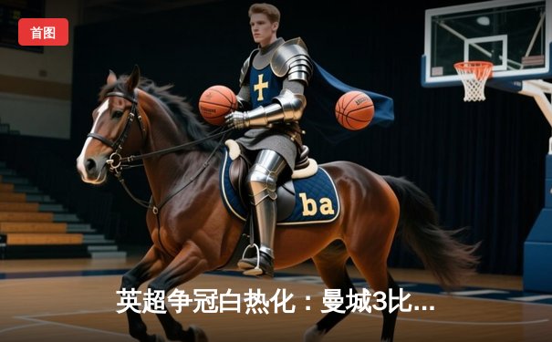 英超争冠白热化：曼城3比2险胜热刺，哈兰德梅开二度锁定胜局