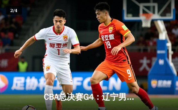 CBA总决赛G4：辽宁男篮加时险胜浙江 3-1夺得赛点 赵继伟31分创生涯新高 - 2