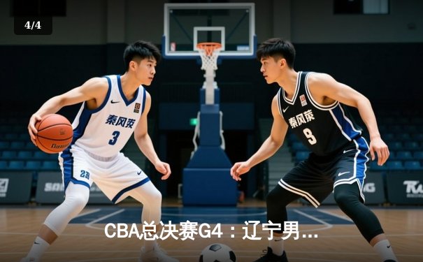 CBA总决赛G4：辽宁男篮加时险胜浙江 3-1夺得赛点 赵继伟31分创生涯新高 - 4