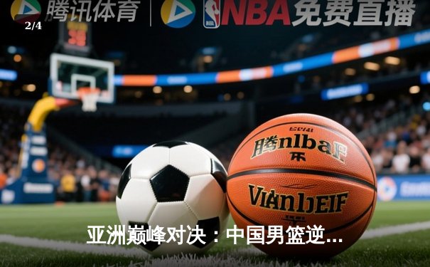 亚洲巅峰对决：中国男篮逆转日本，周琦独砍28分锁定胜局 - 2