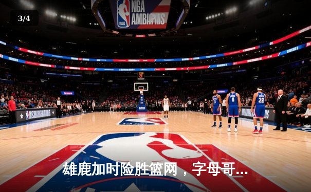 雄鹿加时险胜篮网，字母哥44分主宰关键时刻 - 3